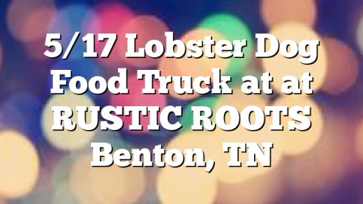 5/17 Lobster Dog Food Truck at at RUSTIC ROOTS Benton, TN