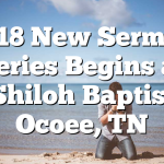 5/18 New Sermon Series Begins at Shiloh Baptist Ocoee, TN
