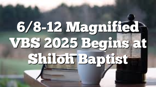 6/8-12  Magnified VBS 2025 Begins at Shiloh Baptist