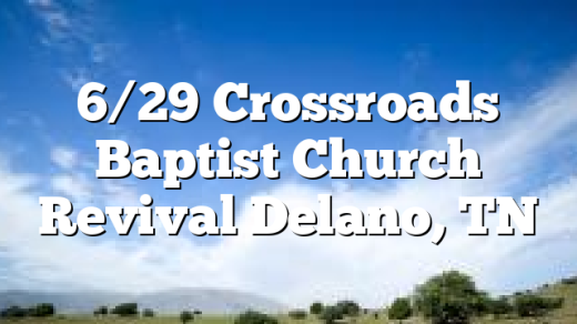 6/29  Crossroads Baptist Church Revival Delano, TN