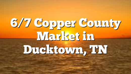 6/7 Copper County Market in Ducktown, TN