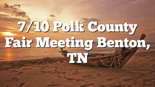 7/10 Polk County Fair Meeting Benton, TN