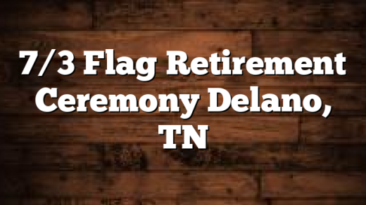 7/3 Flag Retirement Ceremony Delano, TN