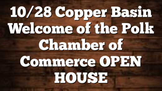 10/28 Copper Basin Welcome of the Polk Chamber of Commerce OPEN HOUSE