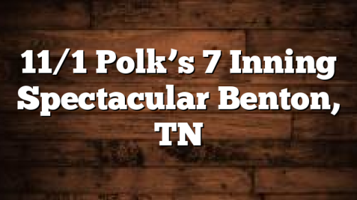 11/1 Polk’s 7 Inning Spectacular Benton, TN