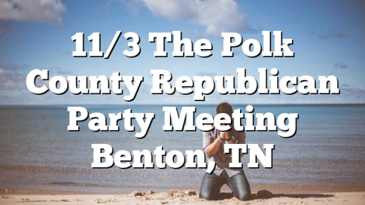 11/3 The Polk County Republican Party Meeting Benton, TN