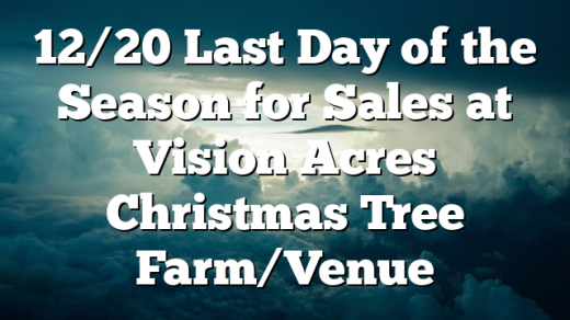 12/20 Last Day of the Season for Sales at Vision Acres Christmas Tree Farm/Venue