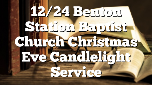 12/24 Benton Station Baptist Church Christmas Eve Candlelight Service