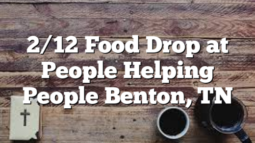 2/12 Food Drop at People Helping People Benton, TN