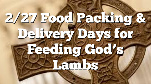 2/27 Food Packing & Delivery Days for Feeding God’s Lambs