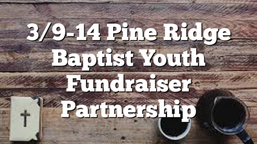3/9-14 Pine Ridge Baptist Youth Fundraiser Partnership