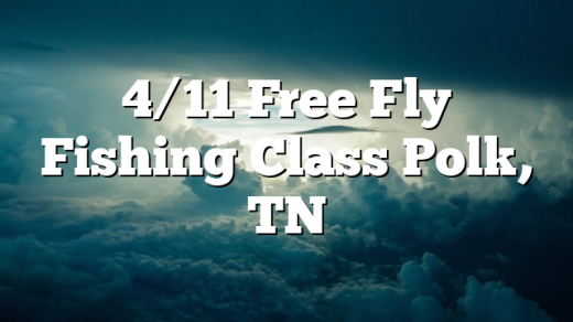 4/11 Free Fly Fishing Class Polk, TN