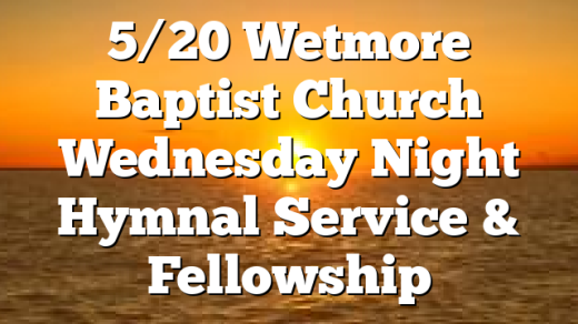 5/20 Wetmore Baptist Church Wednesday Night Hymnal Service & Fellowship