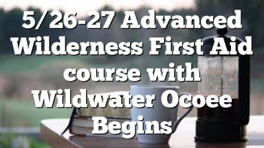 5/26-27 Advanced Wilderness First Aid course with Wildwater Ocoee Begins