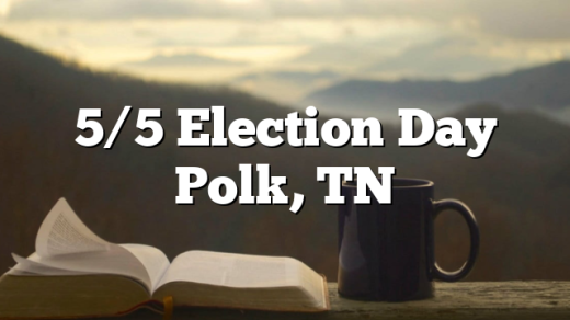 5/5 Election Day Polk, TN