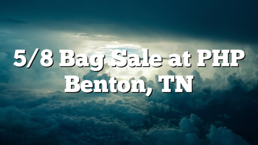 5/8 Bag Sale at PHP Benton, TN