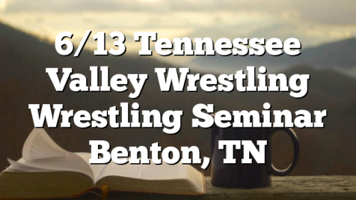 6/13 Tennessee Valley Wrestling Wrestling Seminar Benton, TN