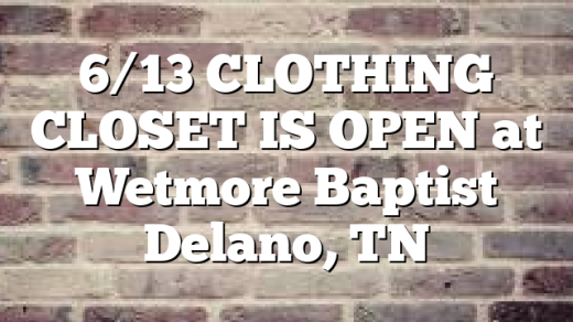 6/13 CLOTHING CLOSET IS OPEN at Wetmore Baptist Delano, TN