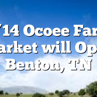 6/14 Ocoee Farm Market will Open Benton, TN