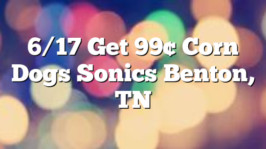 6/17 Get 99&cent; Corn Dogs Sonics Benton, TN
