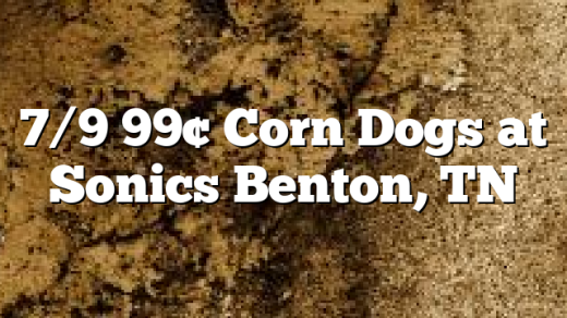 7/9 99&cent; Corn Dogs at Sonics Benton, TN