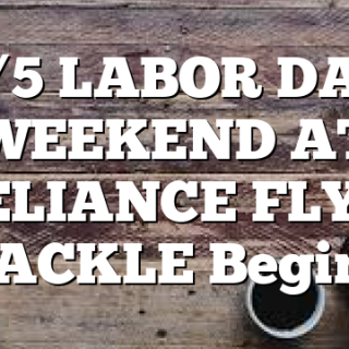 9/5 LABOR DAY WEEKEND AT RELIANCE FLY & TACKLE Begins